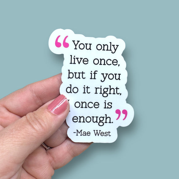 you only live once, but if you do it right, once is enough Mae West quote vinyl sticker