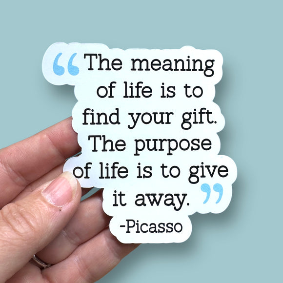 the meaning of life is to find your gift.  The purpose of life is to give it away. Pablo Picasso quote vinyl sticker