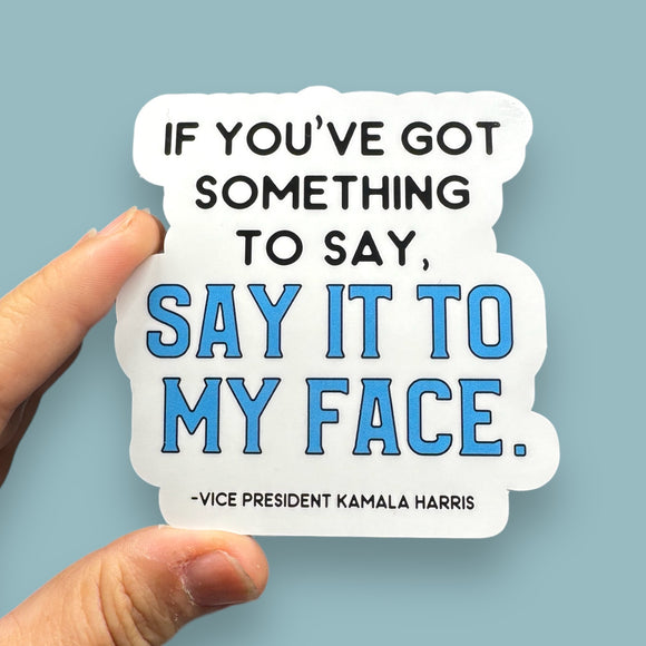 if you've got something to say, say it to my face Kamala Harris vinyl sticker