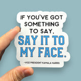 if you've got something to say, say it to my face Kamala Harris vinyl sticker