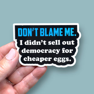 don't blame me I didn't sell out democracy for cheaper eggs vinyl sticker