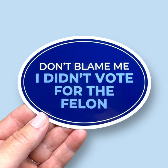 don't blame me I didn't vote for the felon vinyl sticker