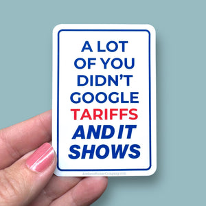 a lot of you didn't google tariffs and it shows vinyl sticker