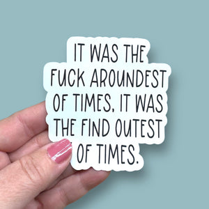 it was the fuck aroundest of times, it was the find outest of times vinyl sticker