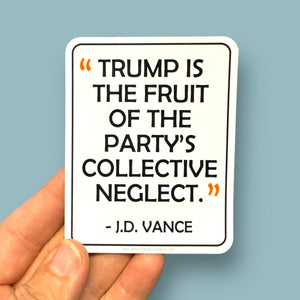 Trump is the fruit of the party’s collective neglect.” J.D. Vance quote vinyl sticker