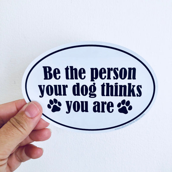 be the person your dog thinks you are sticker