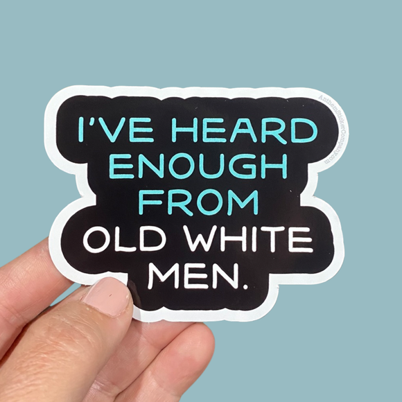 I’ve heard enough from old white men sticker