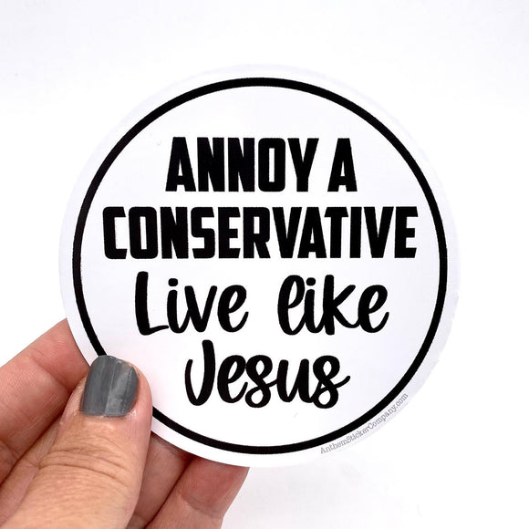 Annoy a conservative live like Jesus sticker