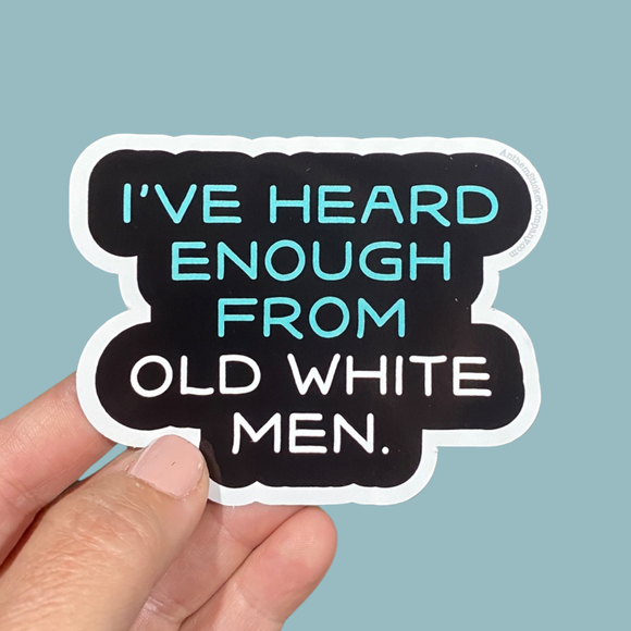 I've heard enough from old white men sticker