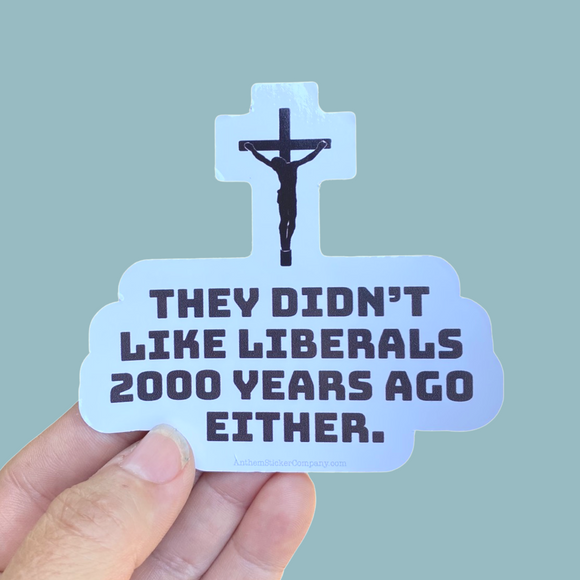 They didn’t like liberals 2000 years ago either sticker