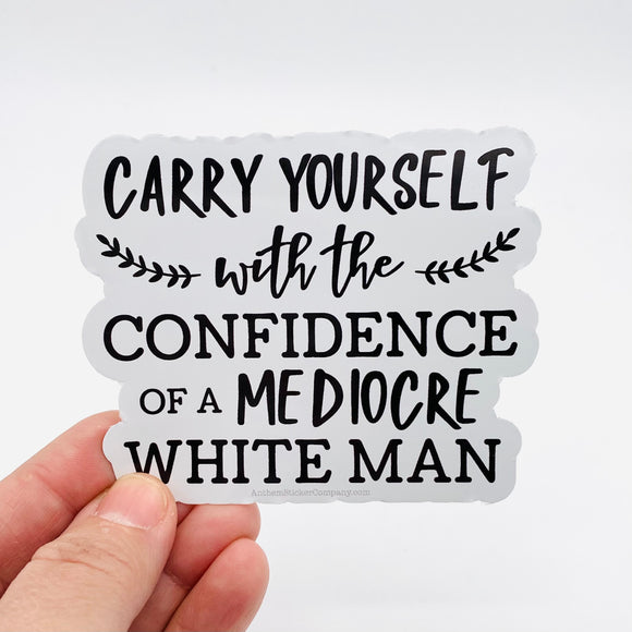 Carry yourself with the confidence of a mediocre white man sticker