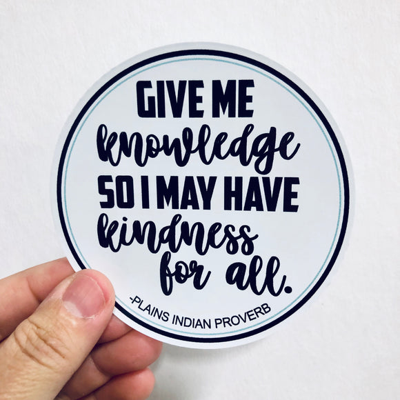 Give me knowledge so I may have kindness for all sticker